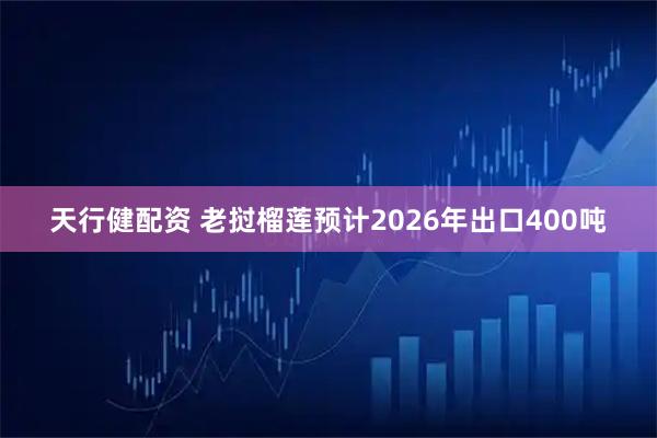 天行健配资 老挝榴莲预计2026年出口400吨