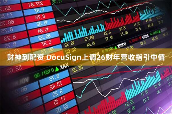 财神到配资 DocuSign上调26财年营收指引中值