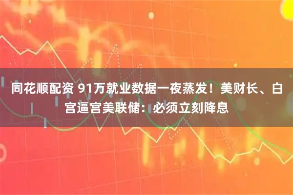 同花顺配资 91万就业数据一夜蒸发！美财长、白宫逼宫美联储：必须立刻降息