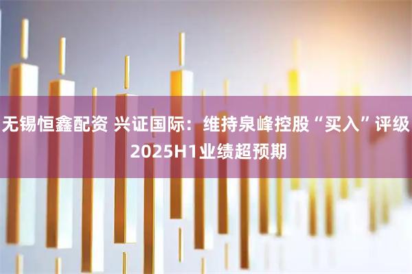 无锡恒鑫配资 兴证国际：维持泉峰控股“买入”评级 2025H1业绩超预期