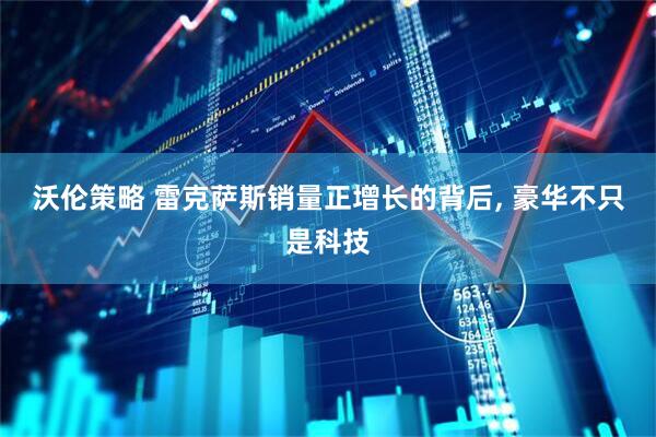 沃伦策略 雷克萨斯销量正增长的背后, 豪华不只是科技